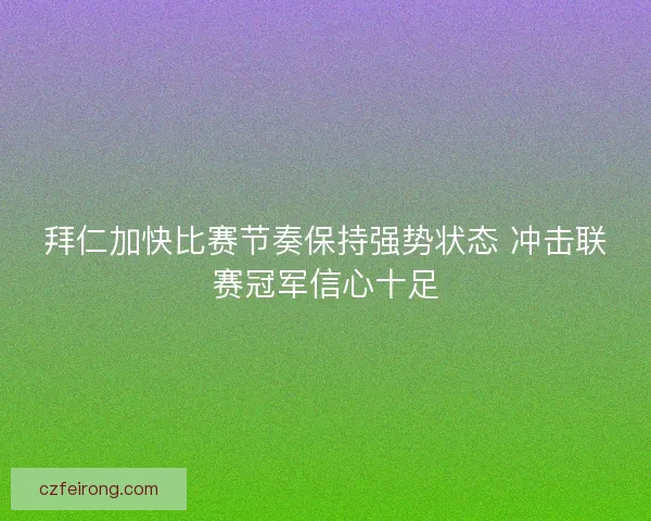 拜仁加快比赛节奏保持强势状态 冲击联赛冠军信心十足