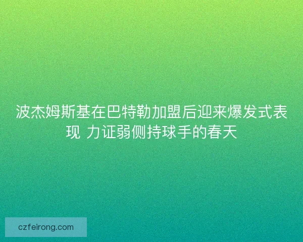 波杰姆斯基在巴特勒加盟后迎来爆发式表现 力证弱侧持球手的春天