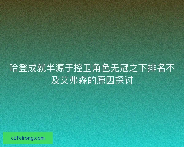 哈登成就半源于控卫角色无冠之下排名不及艾弗森的原因探讨