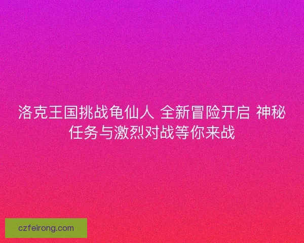 洛克王国挑战龟仙人 全新冒险开启 神秘任务与激烈对战等你来战