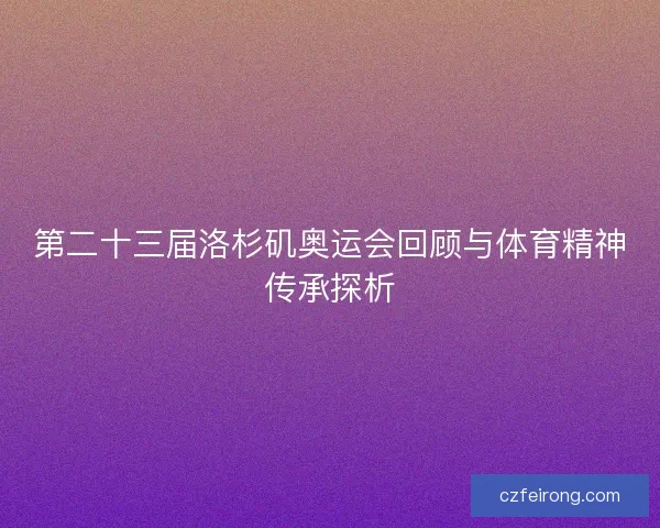 第二十三届洛杉矶奥运会回顾与体育精神传承探析