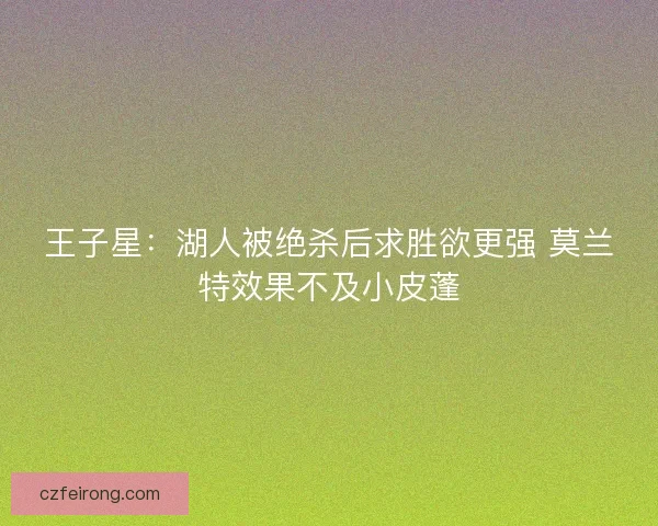 王子星:湖人被绝杀后求胜欲更强 莫兰特效果不及小皮蓬 王子星:湖人被绝杀后求胜欲更强 莫兰特效果不及小皮蓬